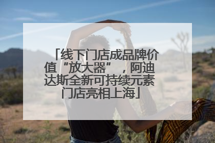 线下门店成品牌价值“放大器”，阿迪达斯全新可持续元素门店亮相上海