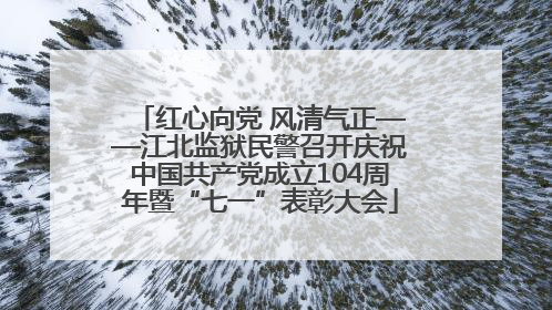 红心向党 风清气正——江北监狱民警召开庆祝中国共产党成立104周年暨“七一”表彰大会