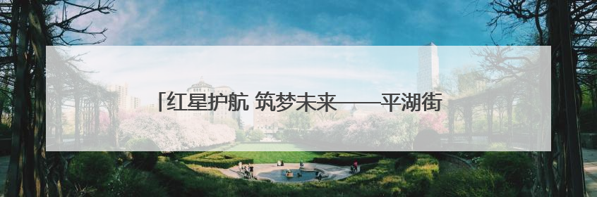 红星护航 筑梦未来——平湖街道2025高考护航行动收官