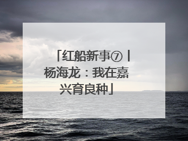 红船新事⑦丨杨海龙：我在嘉兴育良种