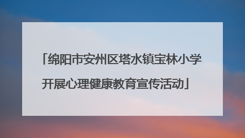 绵阳市安州区塔水镇宝林小学开展心理健康教育宣传活动