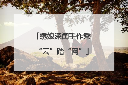 绣娘深闺手作乘“云”踏“网”