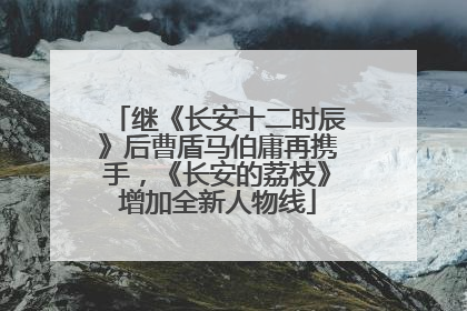 继《长安十二时辰》后曹盾马伯庸再携手，《长安的荔枝》增加全新人物线