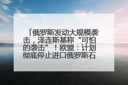 俄罗斯发动大规模袭击，泽连斯基称“可怕的袭击”！欧盟：计划彻底停止进口俄罗斯石油！油价飙涨
