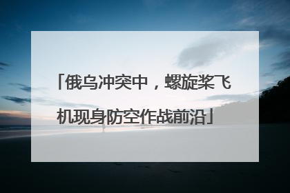 俄乌冲突中，螺旋桨飞机现身防空作战前沿