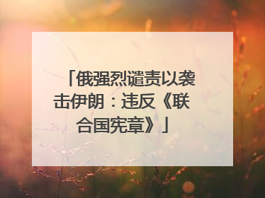 俄强烈谴责以袭击伊朗：违反《联合国宪章》