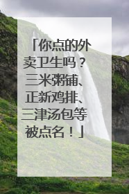你点的外卖卫生吗？三米粥铺、正新鸡排、三津汤包等被点名！