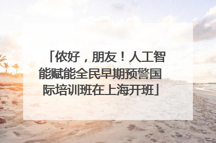 侬好，朋友！人工智能赋能全民早期预警国际培训班在上海开班