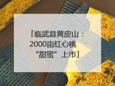 临武县黄皮山：2000亩红心桃“甜蜜”上市