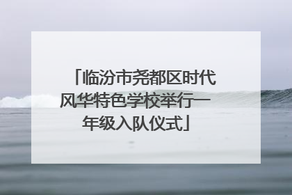 临汾市尧都区时代风华特色学校举行一年级入队仪式