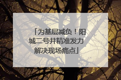 为基层减负！阳城二号井精准发力解决现场痛点