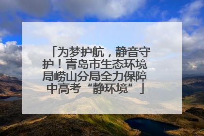 为梦护航，静音守护！青岛市生态环境局崂山分局全力保障中高考“静环境”