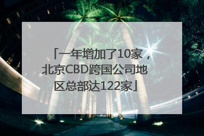 一年增加了10家，北京CBD跨国公司地区总部达122家
