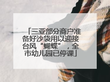 三亚部分商户准备好沙袋用以迎接台风“蝴蝶”，全市幼儿园已停课