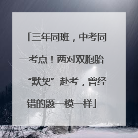 三年同班，中考同一考点！两对双胞胎“默契”赴考，曾经错的题一模一样