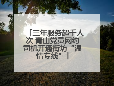 三年服务超千人次 青山党员网约司机开通街坊“温情专线”