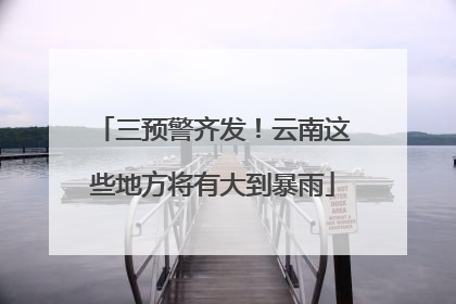 三预警齐发！云南这些地方将有大到暴雨