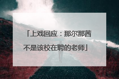 上戏回应：那尔那茜不是该校在聘的老师