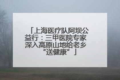 上海医疗队阿坝公益行：三甲医院专家深入高原山地给老乡“送健康”