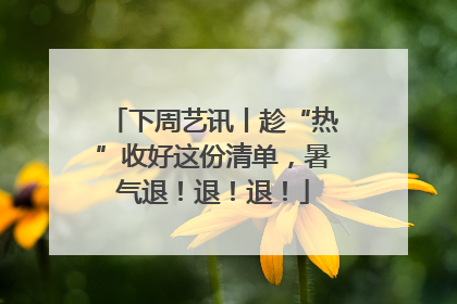 下周艺讯丨趁“热”收好这份清单，暑气退！退！退！