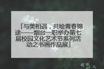 与美相遇，共绘青春锦途——烟台一职举办第七届校园文化艺术节系列活动之书画作品展