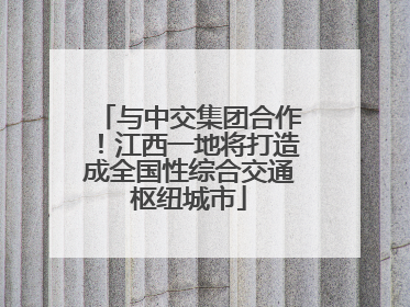 与中交集团合作！江西一地将打造成全国性综合交通枢纽城市