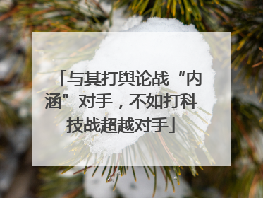 与其打舆论战“内涵”对手，不如打科技战超越对手
