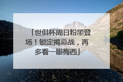 世俱杯周日粉墨登场！锁定揭幕战，再多看一眼梅西