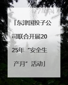 东津国投子公司联合开展2025年“安全生产月”活动