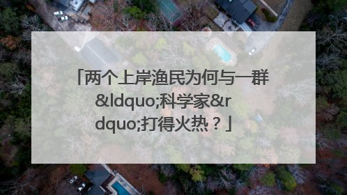 两个上岸渔民为何与一群“科学家”打得火热？