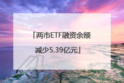 两市ETF融资余额减少5.39亿元