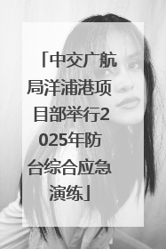 中交广航局洋浦港项目部举行2025年防台综合应急演练