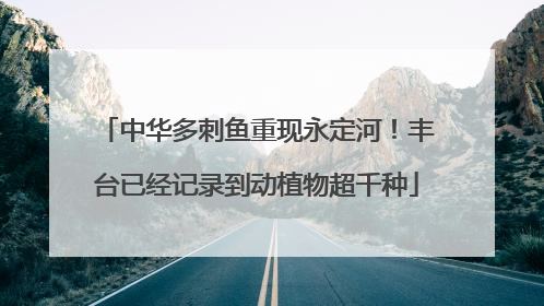 中华多刺鱼重现永定河！丰台已经记录到动植物超千种