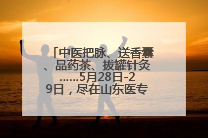 中医把脉、送香囊、品药茶、拔罐针灸……5月28日-29日，尽在山东医专附属医院中医夜市
