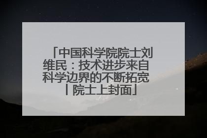 中国科学院院士刘维民：技术进步来自科学边界的不断拓宽丨院士上封面