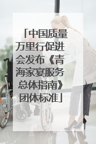 中国质量万里行促进会发布《青海家宴服务总体指南》团体标准