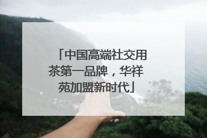 中国高端社交用茶第一品牌，华祥苑加盟新时代
