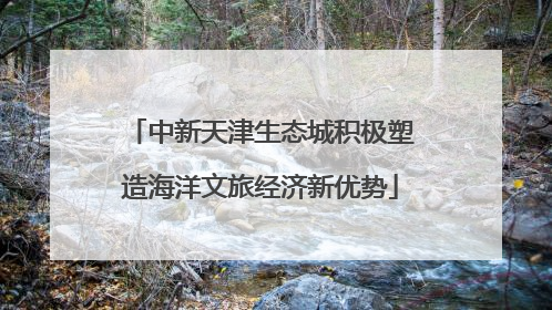 中新天津生态城积极塑造海洋文旅经济新优势
