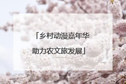乡村动漫嘉年华助力农文旅发展
