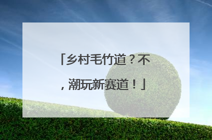 乡村毛竹道？不，潮玩新赛道！