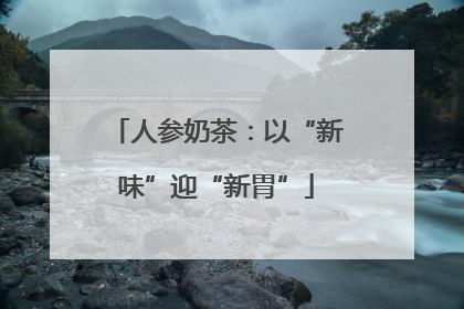 人参奶茶：以“新味”迎“新胃”