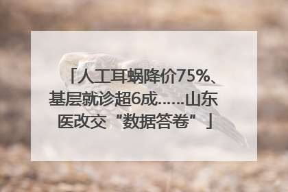 人工耳蜗降价75%、基层就诊超6成……山东医改交“数据答卷”