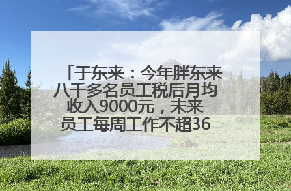 于东来：今年胖东来八千多名员工税后月均收入9000元，未来员工每周工作不超36小时，年假40天起