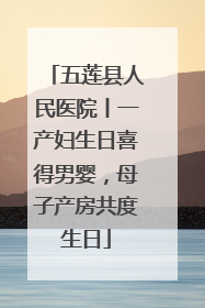 五莲县人民医院丨一产妇生日喜得男婴，母子产房共度生日
