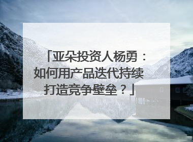亚朵投资人杨勇：如何用产品迭代持续打造竞争壁垒？
