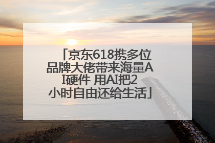 京东618携多位品牌大佬带来海量AI硬件 用AI把2小时自由还给生活