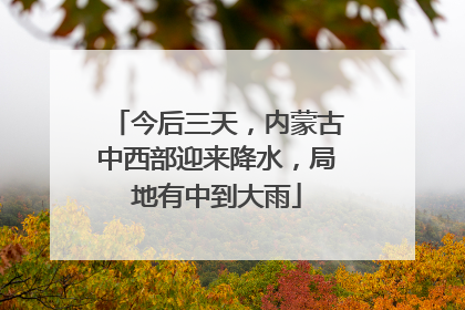 今后三天，内蒙古中西部迎来降水，局地有中到大雨
