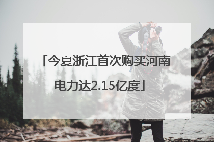 今夏浙江首次购买河南电力达2.15亿度