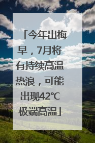 今年出梅早，7月将有持续高温热浪，可能出现42℃极端高温