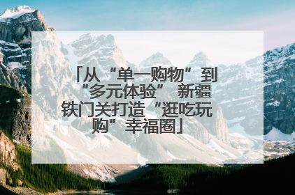 从“单一购物”到“多元体验” 新疆铁门关打造“逛吃玩购”幸福圈